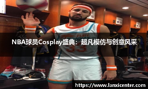 NBA球员Cosplay盛典：超凡模仿与创意风采